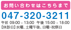 お問い合わせはこちらまで 047-320-3211 午前 09:00 - 13:00 午後 15:00 - 18:00 【休診日】水曜、土曜午後、日曜・祝祭日